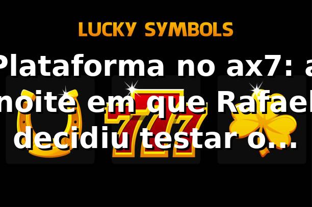 Plataforma no ax7: a noite em que Rafael decidiu testar o jogo 🎲